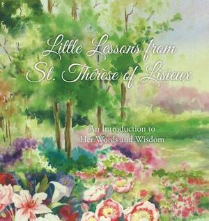 Little Lessons from St. Thérèse of Lisieux: An Introduction to Her Words and Wisdom by Thérèse Martin