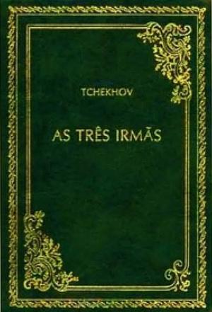 As Três Irmãs by Anton Chekhov