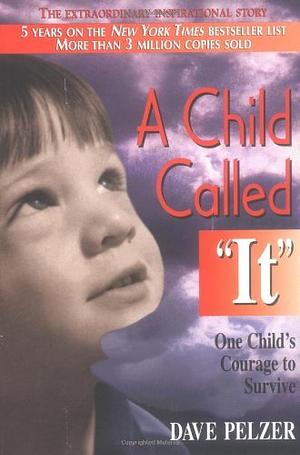 A Child Called 'It': One Child's Courage to Survive by Dave Pelzer