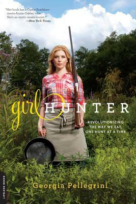 Girl Hunter: Revolutionizing the Way We Eat, One Hunt at a Time by Georgia Pellegrini