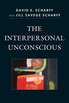 The Interpersonal Unconscious by David E. Scharff, Jill Savege Scharff