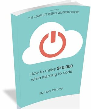 How To Earn $10,000 While Learning To Code by Rob Percival