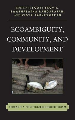 Ecoambiguity, Community, and Development: Toward a Politicized Ecocriticism by Gang Yue, Scott Slovic, Karen Thornber, Laura A. White, Tsutomu Takahashi, Yanjun Liu, Pamod Nayar, Inna Sukhenko, Jyotirmaya Tripathy, R. Swarnalatha, Aarti Madan, Vidya Sarveswaran, Cheng Li, Salma Monani, George B. Handley, Dora Ramirez-Dhoore