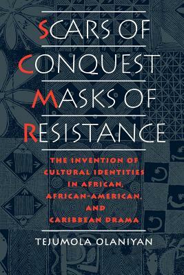 Scars of Conquest/Masks of Resistance: The Invention of Cultural Identities in African, African-American, and Caribbean Drama by Tejumola Olaniyan