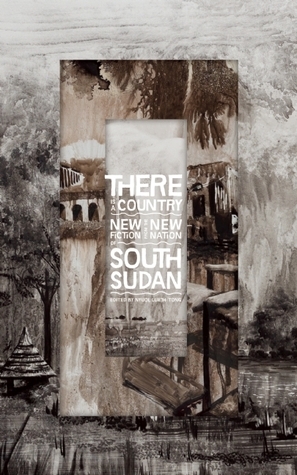 There Is a Country: New Fiction from the New Nation of South Sudan by Nyuol Lueth Tong, Taban Lo Liyong, Arif Gamal, David L. Lukudu, Edward Eremugo Luka, Victor Lugala, Samuel Garang Akau, John Oryem