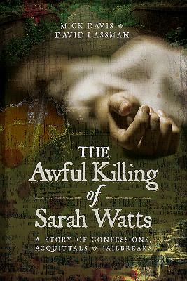 The Awful Killing of Sarah Watts: A Story of Confessions, Acquittals and Jailbreaks by David Lassman, Mick Davis