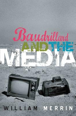 Baudrillard and the Media: A Critical Introduction by William Merrin