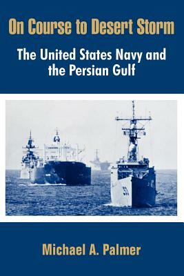 On Course to Desert Storm: The United States Navy and the Persian Gulf by Michael a. Palmer