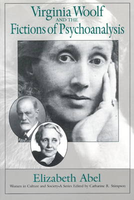 Virginia Woolf and the Fictions of Psychoanalysis, Volume 1 by Elizabeth Abel