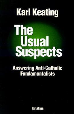 The Usual Suspects: Answering Anti-Catholic Fundamentalists by Karl Keating