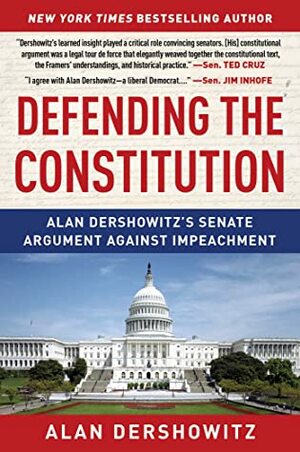 Defending the Constitution: Alan Dershowitz's Senate Argument Against Impeachment by Alan Dershowitz