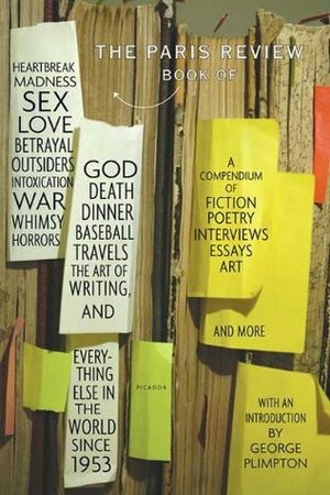 The Paris Review Book: of Heartbreak, Madness, Sex, Love, Betrayal, Outsiders, Intoxication, War, Whimsy, Horrors, God, Death, Dinner, Baseball, Travels, ... and Everything Else in the World Since 1953 by George Plimpton, The Paris Review