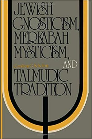 Jewish Gnosticism, Merkabah Mysticism, and Talmudic Tradition by Gershom Scholem