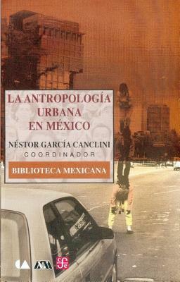 La Antropologia Urbana En Mexico by Néstor García Canclini