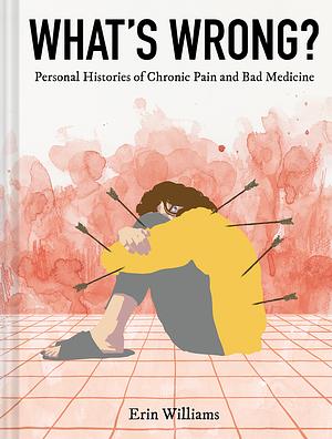What's Wrong?: Personal Histories of Chronic Pain and Bad Medicine by Erin Williams