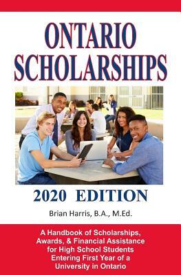 Ontario Scholarships - 2020 Edition: A Handbook of Scholarships, Awards, and Financial Assistance for High School Students Entering First Year of a Un by Brian Harris