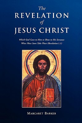 Revelation of Jesus Christ: Which God Gave to Him to Show to His Servants What Must Soon Take Place (Revelation 1.1) by Margaret Barker, Margaret Baker