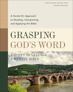 Grasping God's Word, Fourth Edition: A Hands-On Approach to Reading, Interpreting, and Applying the Bible by J. Scott Duvall, J. Daniel Hays