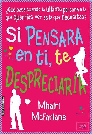 Si pensara en ti, te despreciaría  by Mhairi McFarlane