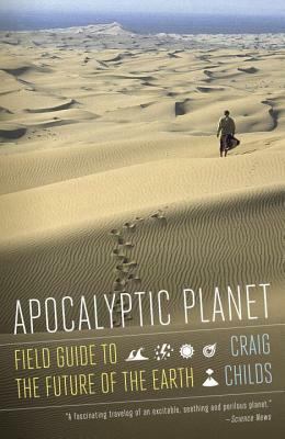 Apocalyptic Planet: Field Guide to the Future of the Earth by Craig Childs