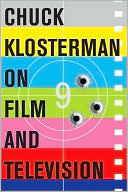 Chuck Klosterman on Film and Television: A Collection of Previously Published Essays by Chuck Klosterman