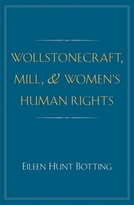 Wollstonecraft, Mill, and Women's Human Rights by Eileen Hunt Botting