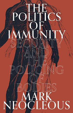 The Politics of Immunity: Security and the Policing of Bodies by Mark Neocleous