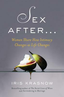 Sex After . . .: Women Share How Intimacy Changes as Life Changes by Iris Krasnow