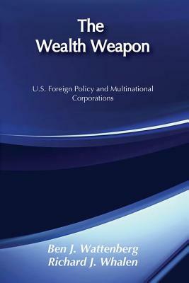 The Wealth Weapon: U.S. Foreign Policy and Multinational Corporations by Ben J. Wattenberg