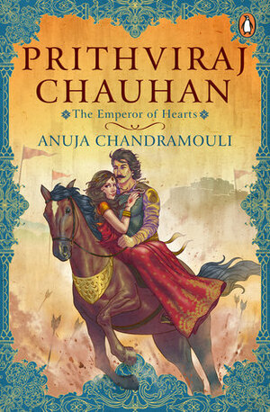 Prithviraj Chauhan: The Emperor of Hearts by Anuja Chandramouli