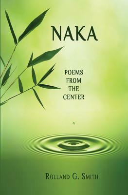 Naka: Poems from the Center by Rolland G. Smith