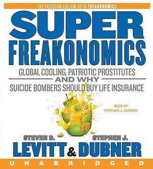 SuperFreakonomics: Global Cooling, Patriotic Prostitutes and Why Suicide Bombers Should Buy Life Insurance by Steven D. Levitt, Stephen J. Dubner