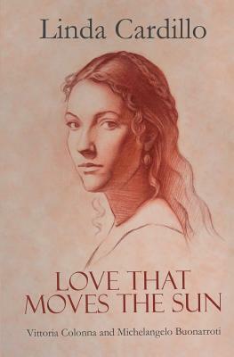 Love That Moves the Sun: Vittoria Colonna and Michelangelo Buonarroti by Linda Cardillo