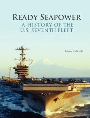 Ready Seapower: A History of the U.S. Seventh Fleet by Edward J. Marolda, Naval History &. Heritage Command
