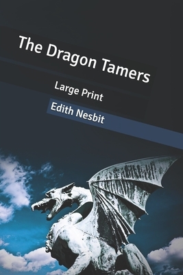The Dragon Tamers: Large Print by E. Nesbit