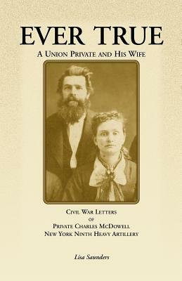 Ever True: Civil War Letters of Seward's New York 9th Heavy Artillery of Wayne and Cayuga Counties Between a Soldier, His Wife an by Charles McDowell, Lisa Saunders