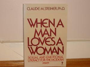 When a Man Loves a Woman: Sexual and Emotional Literacy for the Modern Man by Claude Steiner