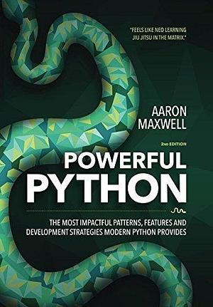 (2017 Edition) Powerful Python: The Most Impactful Patterns, Features and Development Strategies Modern Python Provides by Aaron Maxwell, Aaron Maxwell