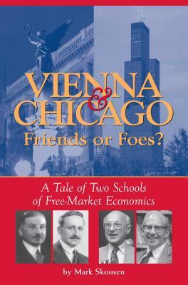 Vienna & Chicago, Friends or Foes?: A Tale of Two Schools of Free-Market Economics by Mark Skousen