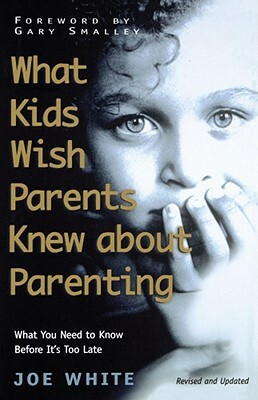 What Kids Wish Parents Knew about Parenting by Joe White