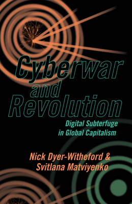 Cyberwar and Revolution: Digital Subterfuge in Global Capitalism by Nick Dyer-Witheford, Svitlana Matviyenko