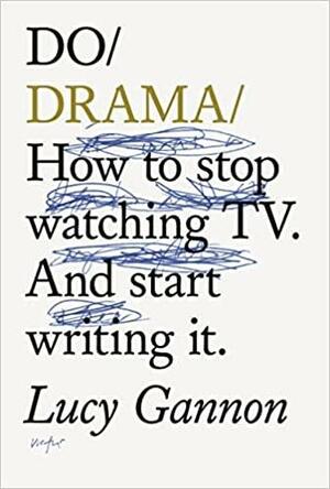 Do Drama: How to Stop Watching TV Drama. And Start Writing It. by Lucy Gannon