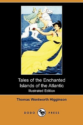 Tales of the Enchanted Islands of the Atlantic (Illustrated Edition) (Dodo Press) by Thomas Wentworth Higginson