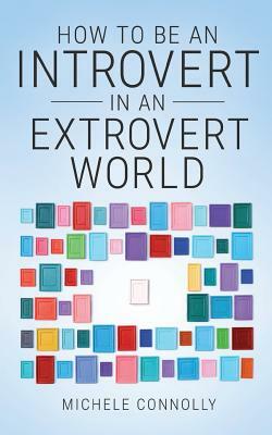 How To Be An Introvert In An Extrovert World by Michele Connolly