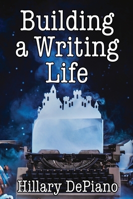 Building a Writing Life: Start a Writing Habit, Make Time to Write, Discover Your Process and Commit to Your Writing Dreams by Hillary DePiano
