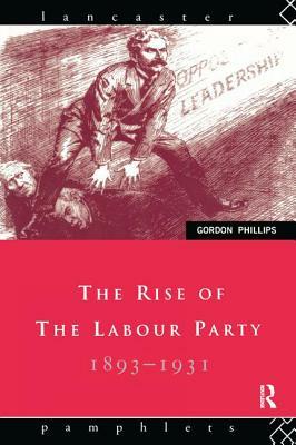 The Rise of the Labour Party 1893-1931 by Gordon Phillips