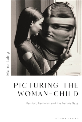 Picturing the Woman-Child: Fashion, Feminism and the Female Gaze by Morna Laing