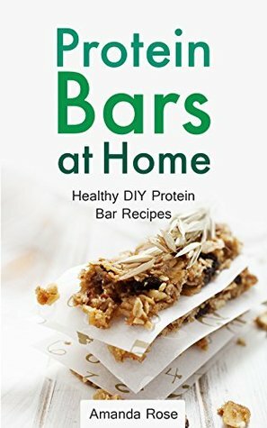 Protein Bars at Home: Healthy DIY Protein Bar Recipes - A Homemade Protein Diet Cookbook for Fitness, Weight Lifting, Building Muscles and Nutritious Personal Training by Bill Bars, J.J Protein, Amanda Rose
