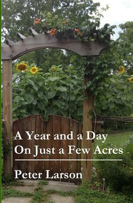 A Year and a Day on Just a Few Acres by Peter Larson
