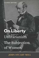 On Liberty/ Utilitarianism/ The Subjection of Women: ิัby John Stuart Mill by John Stuart Mill